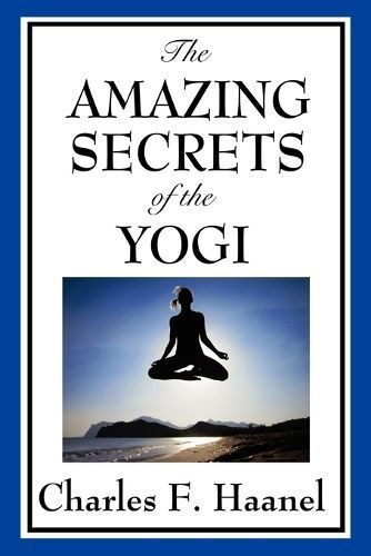 The Amazing Secrets of the Yogi By Charles F Haanel 9781604598179