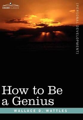 How to Be a Genius or the Science of Being Great By Wallace D Wattles
