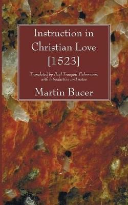 Instruction in Christian Love [1523] By Martin Bucer 9781606081006