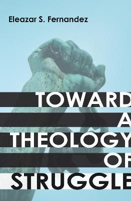 Toward a Theology of Struggle By Eleazar S Fernandez 9781606082362