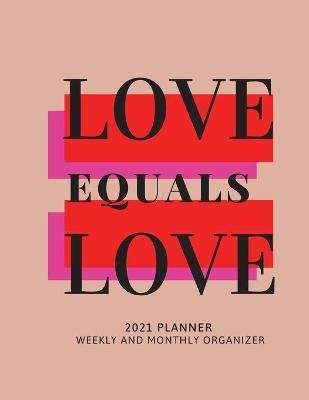 Love Equals Love 2021 Planner Weekly and Monthly Organizer: Calendar View Spreads with Inspirational Cover Perfect Valentine's Day Gift 2021 ...