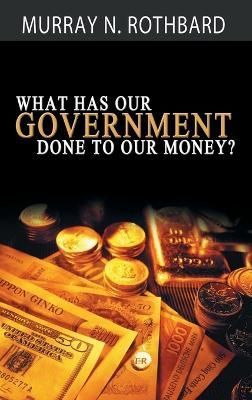 What Has Government Done to Our Money? By Murray Rothbard (Hardback)