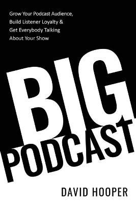 Big Podcast - How to Grow Your Podcast Audience, Build Listener Loyalty, and Get Everybody Talking About Your Show