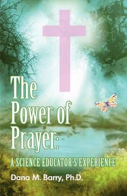 The Power of Prayer a Science Educator's Experience By Dana, Dr Barry
