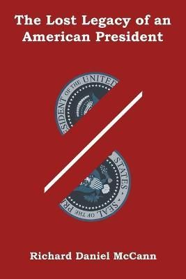 The Lost Legacy of an American President By Richard Daniel McCann