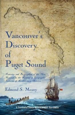 Vancouver's Discovery of Puget Sound: Portraits and Biographies of the Men Honored in the Naming of Geographic Features of ...