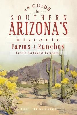 A Guide to Southern Arizona's Historic Farms and Ranches 9781609494605