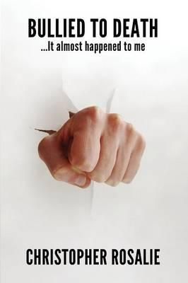 Bullied to Death...It Almost Happened To Me By Chrisopher Rosalie