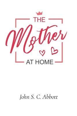 The Mother at Home By John S C Abbott 9781611042498 (Paperback)
