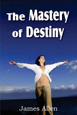 The Mastery of Destiny By James (La Trobe University Victoria) Allen
