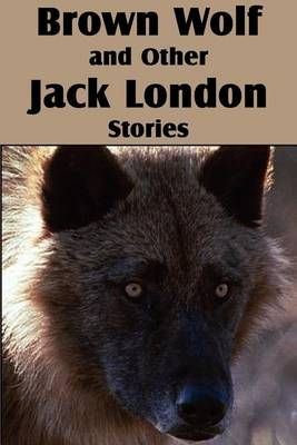 Brown Wolf and Other Jack London Stories By Jack London 9781612034898
