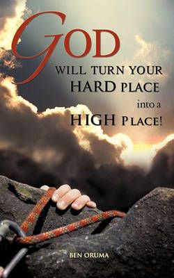 God Will Turn Your Hard Place Into a High Place! By Ben Oruma