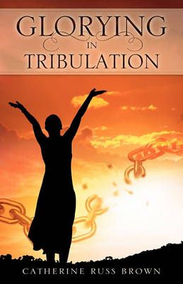 Glorying in Tribulation By Catherine Russ Brown 9781615799862