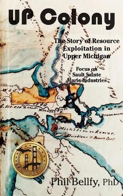 U.P. Colony: The Story of Resource Exploitation in Upper Michigan -- Focus on Sault Sainte Marie Industries