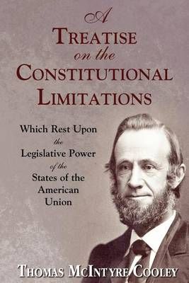 A Treatise on the Constitutional Limitations By Thomas McIntyre Cooley