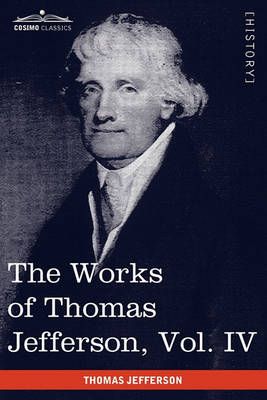 The Works of Thomas Jefferson, Vol. IV (in 12 Volumes) 9781616402006