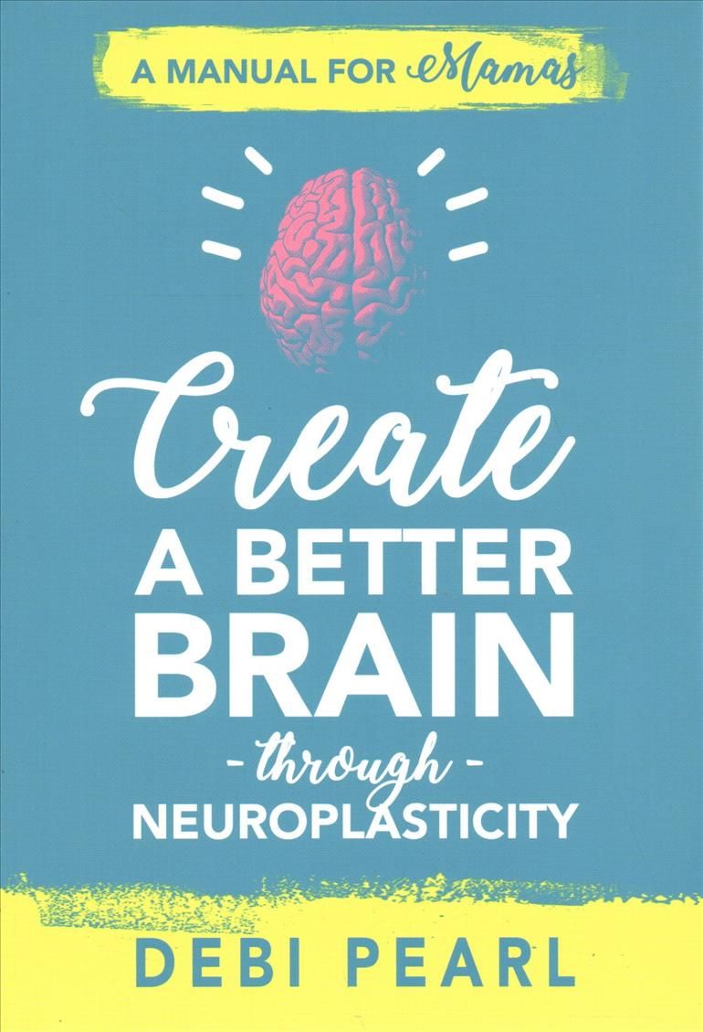 Create a Better Brain Through Neuroplasticity By Debi Pearl