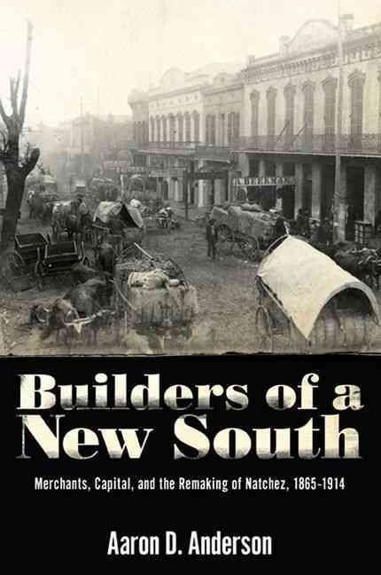 Builders of a New South: Merchants, Capital, and the Remaking of Natchez, 1865 1914