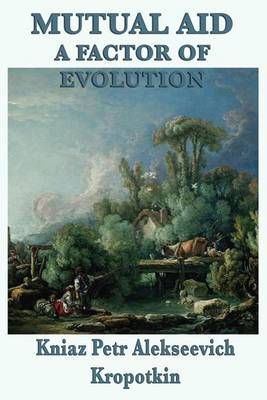 Mutual Aid a Factor of Evolution By Kropotkin, Kniaz Petr Alekseevich