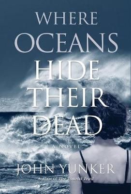 Where Oceans Hide Their Dead: A Novel By Yunker, John 9781618220820
