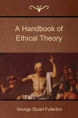A Handbook of Ethical Theory By George Stuart Fullerton 9781618951755
