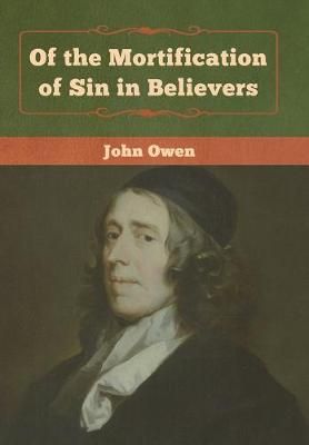 Of the Mortification of Sin in Believers By Owen, John 9781618957320