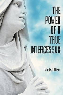 The Power of a True Intercessor By Williams, Patricia 9781618972811