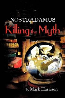 Nostradamus: Killing the Myth By Harrison, Mark 9781618977854