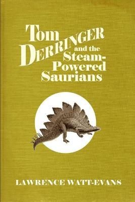 Tom Derringer and the Steam-Powered Saurians By Lawrence Watt-Evans