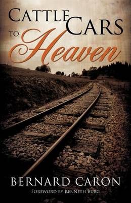 Cattle Cars to Heaven By Bernard Caron 9781619965232 (Paperback)