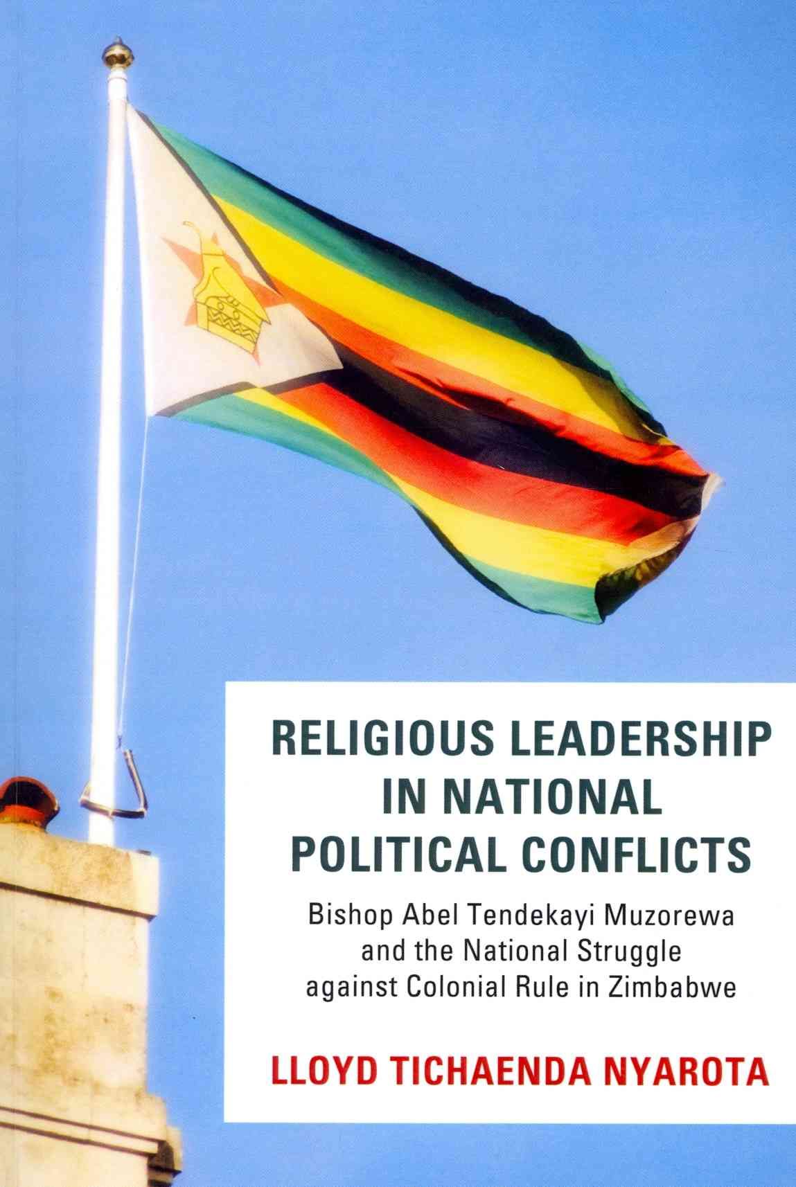 Religious Leadership in National Political Conflict: Bishop Abel Tendekai Muzorewa and the National Struggle Against Colonial Rule in Zimbabwe