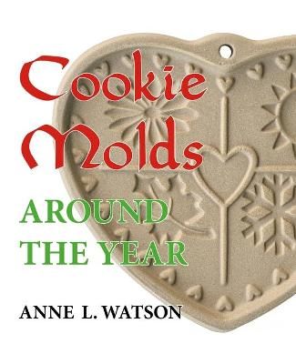 Cookie Molds Around the Year: An Almanac of Molds, Cookies, and Other Treats for Christmas, New Year's, Valentine's Day, Easter, Halloween, ...
