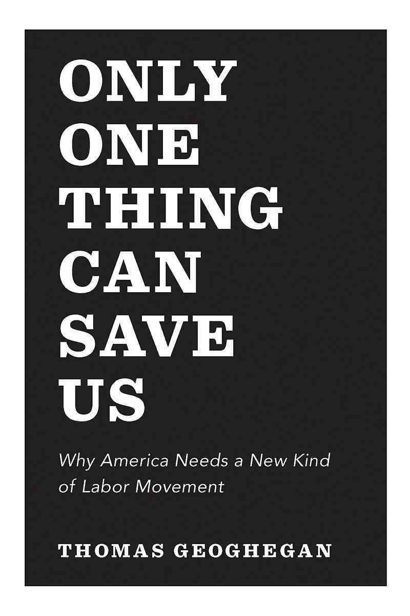Only One Thing Can Save Us By Thomas Geoghegan 9781620972038