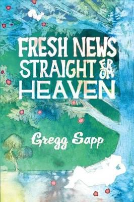 Fresh News Straight from Heaven By Gregg Sapp 9781622535071