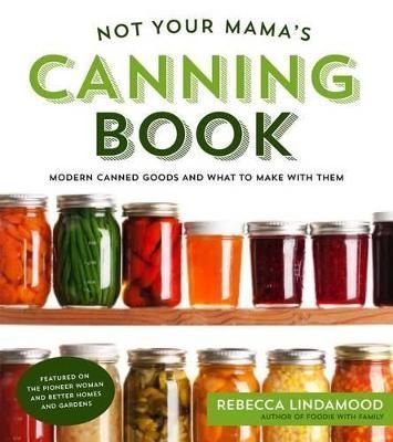 Not Your Mama's Canning Book By Rebecca Lindamood 9781624142611