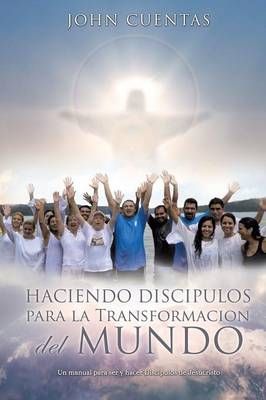 Haciendo Discipulos Para La Transformacion del Mundo By John Cuentas