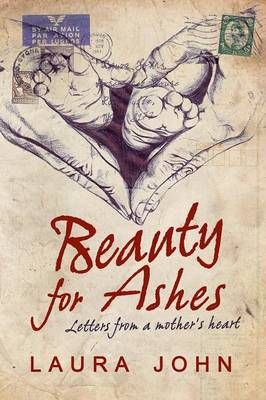 Beauty for Ashes: Letters from a Mother's Heart By John, Laura