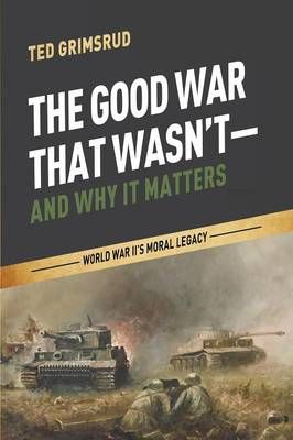 The Good War That Wasn't-and Why It Matters By Grimsrud, Ted