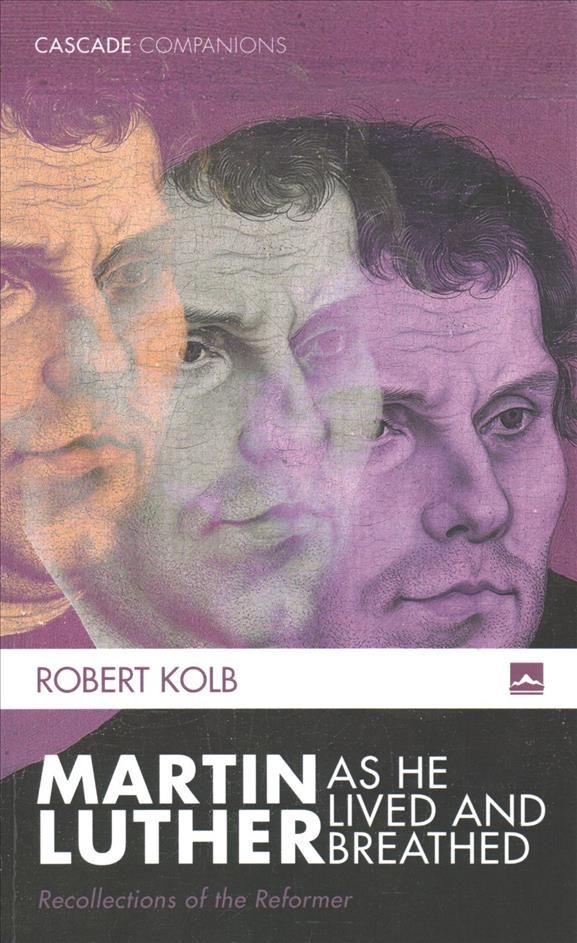 Martin Luther as He Lived and Breathed By Robert Kolb 9781625647788
