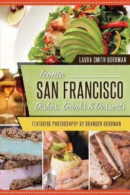Iconic San Francisco Dishes, Drinks & Desserts By Laura Smith Borrman