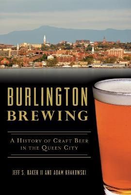 Burlington Brewing By Jeff S. Baker, Adam Krakowski 9781625859945