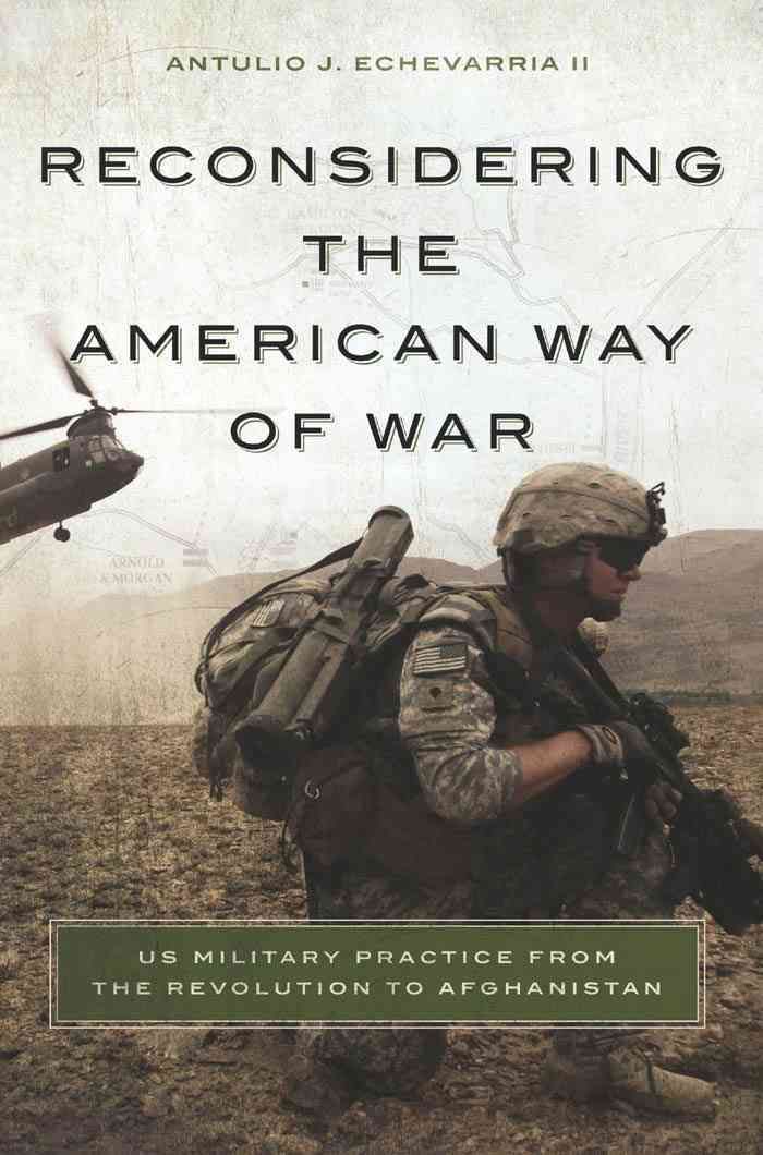 Reconsidering the American Way of War By Antulio J. Echevarria