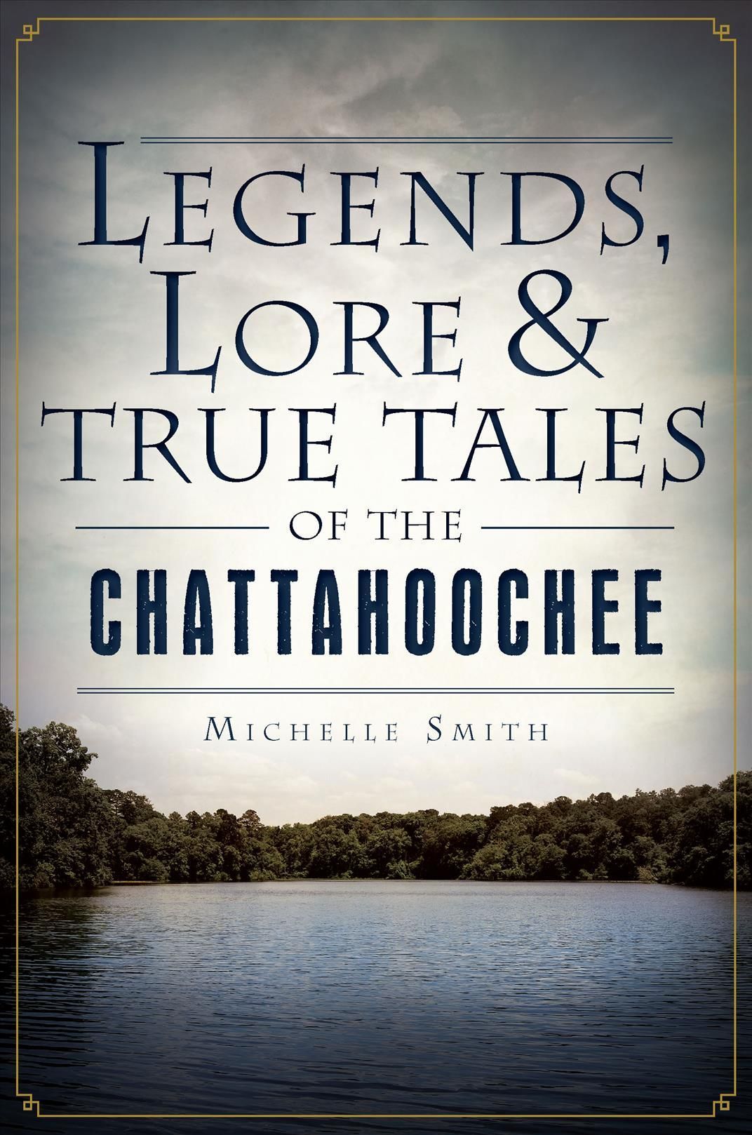 Legends, Lore and True Tales of the Chattahoochee By Michelle Smith
