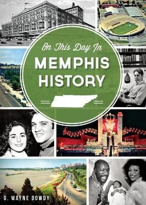On This Day in Memphis History By G. Wayne Dowdy 9781626191365