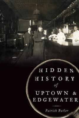 Hidden History of Uptown and Edgewater By Patrick Butler 9781626191433