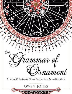 The Grammar of Ornament By Owen (Purdue University USA) Jones