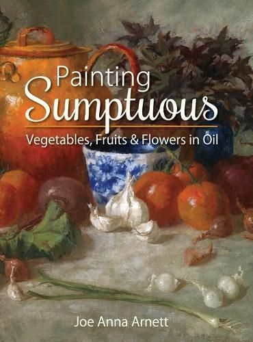 Painting Sumptuous Vegetables, Fruits & Flowers in Oil 9781626542600