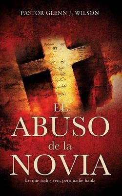 El Abuso de La Novia By Pastor Glenn J Wilson 9781626978270
