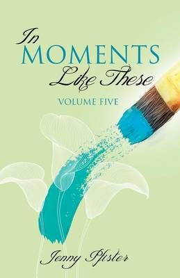 In Moments Like These Volume Five By Jenny Pfister 9781626978829
