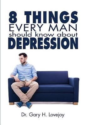 Eight Things Every Man Should Know About Depression By Gary Lovejoy